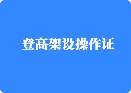 嗯啊好爽操我视频登高架设操作证